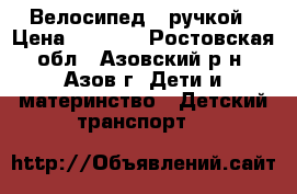 Велосипед c ручкой › Цена ­ 3 500 - Ростовская обл., Азовский р-н, Азов г. Дети и материнство » Детский транспорт   